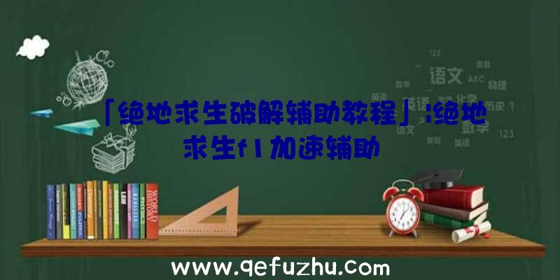 「绝地求生破解辅助教程」|绝地求生f1加速辅助